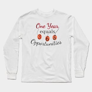 One year equals 365 Opportunities Long Sleeve T-Shirt